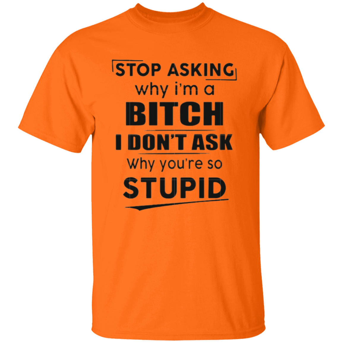 Stop asking why I'm a bitch |5.3 oz. T-Shirt