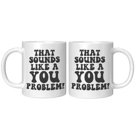 That sounds like a you problem