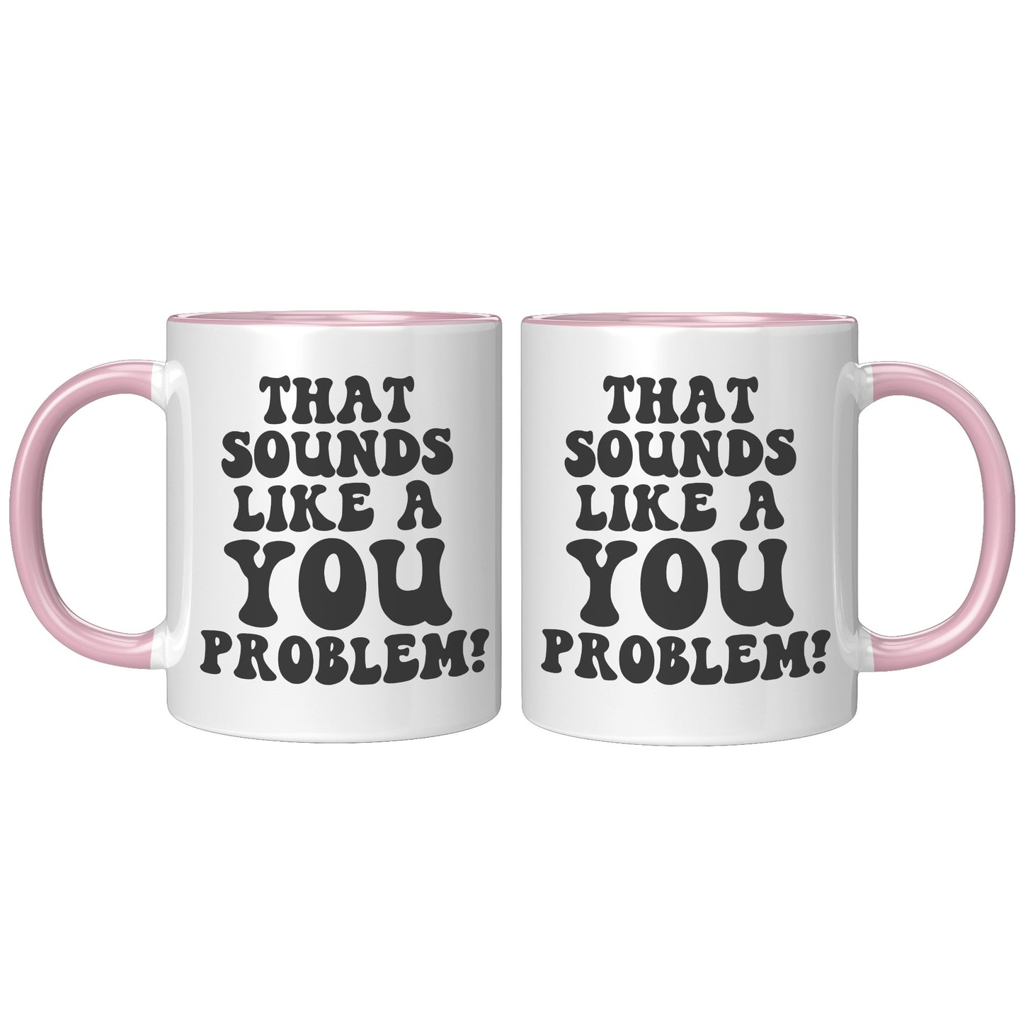 That sounds like a you problem