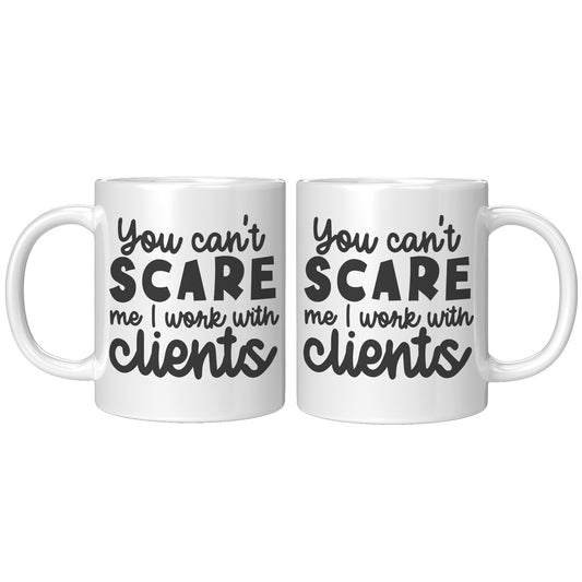 You can't scare me I work with clients