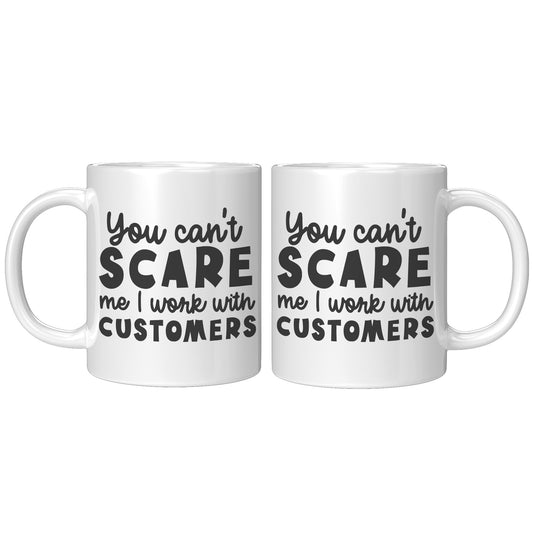 You can't scare me I work with customers